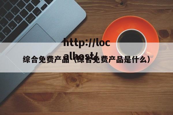 综合免费产品(综合免费产品是什么)